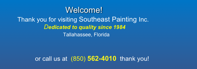                      Welcome!
        Thank you for visiting Southeast Painting Inc.
                       Dedicated to quality since 1984
                                  Tallahassee, Florida    
      

                  or call us at  (850) 562-4010  thank you!